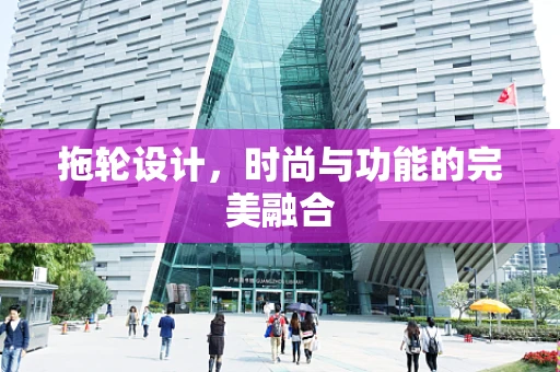 拖轮设计，时尚与功能的完美融合