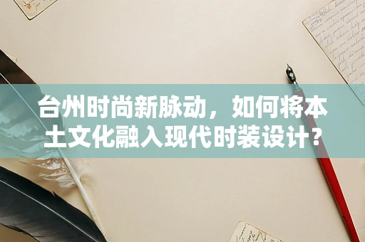 台州时尚新脉动，如何将本土文化融入现代时装设计？