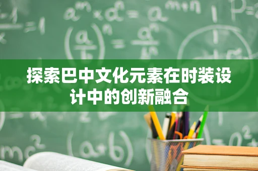 探索巴中文化元素在时装设计中的创新融合