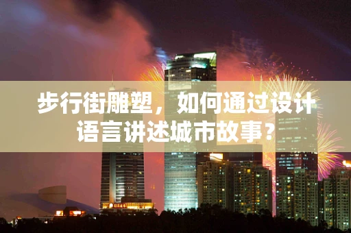 步行街雕塑，如何通过设计语言讲述城市故事？