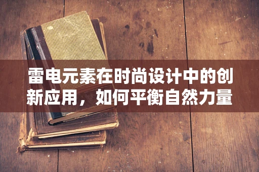 雷电元素在时尚设计中的创新应用，如何平衡自然力量与时尚美学？
