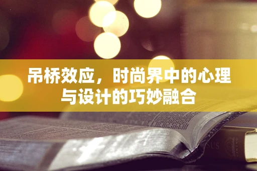吊桥效应，时尚界中的心理与设计的巧妙融合