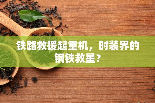 铁路救援起重机，时装界的钢铁救星？