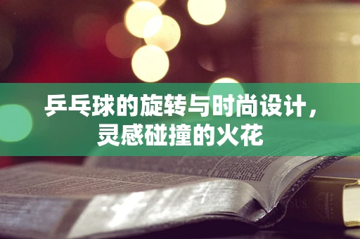 乒乓球的旋转与时尚设计，灵感碰撞的火花