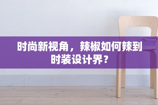 时尚新视角，辣椒如何辣到时装设计界？