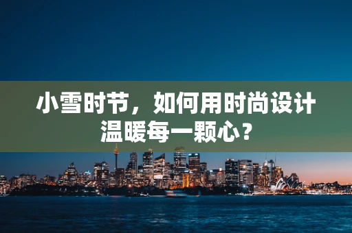小雪时节，如何用时尚设计温暖每一颗心？