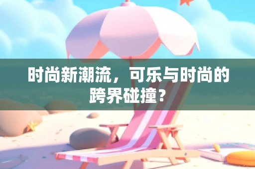 时尚新潮流，可乐与时尚的跨界碰撞？
