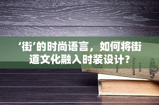 ‘街’的时尚语言，如何将街道文化融入时装设计？