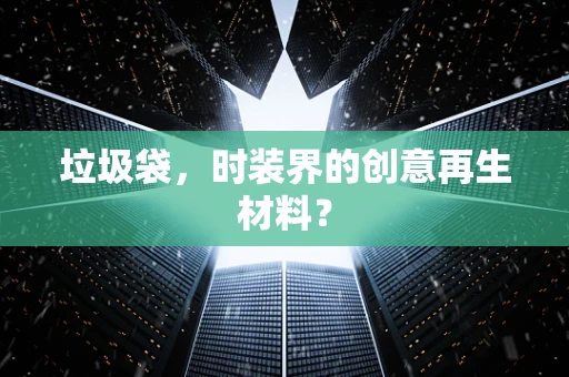 垃圾袋，时装界的创意再生材料？