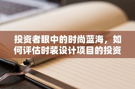 投资者眼中的时尚蓝海，如何评估时装设计项目的投资潜力？