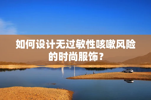 如何设计无过敏性咳嗽风险的时尚服饰？
