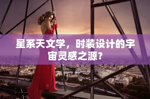 星系天文学，时装设计的宇宙灵感之源？