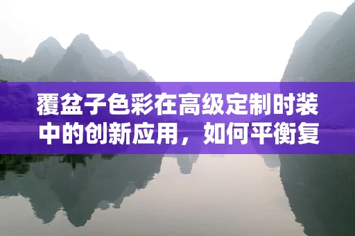 覆盆子色彩在高级定制时装中的创新应用，如何平衡复古与现代？