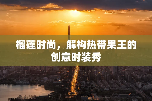 榴莲时尚，解构热带果王的创意时装秀