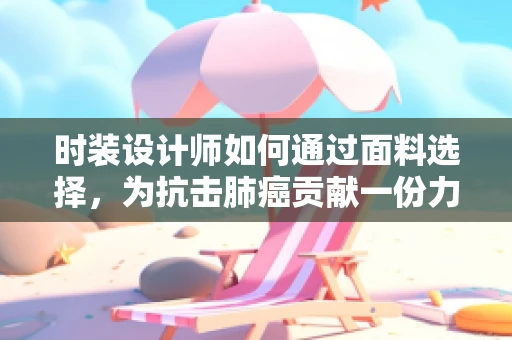时装设计师如何通过面料选择，为抗击肺癌贡献一份力量？