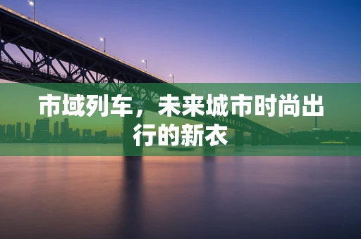 市域列车，未来城市时尚出行的新衣