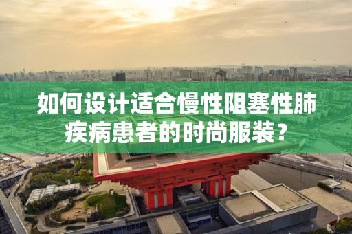 如何设计适合慢性阻塞性肺疾病患者的时尚服装？