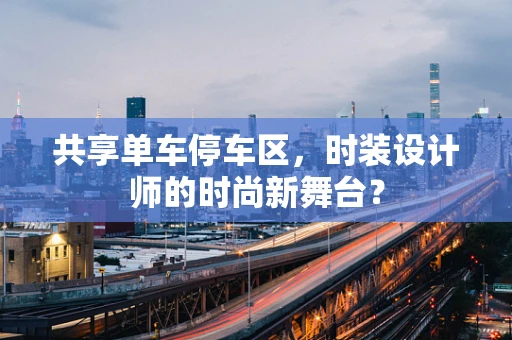 共享单车停车区，时装设计师的时尚新舞台？