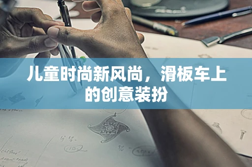 儿童时尚新风尚，滑板车上的创意装扮