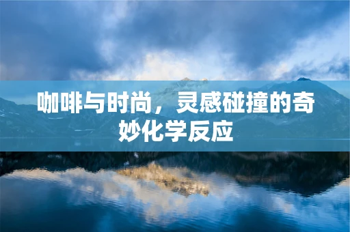 咖啡与时尚，灵感碰撞的奇妙化学反应
