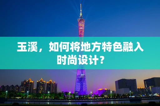 玉溪，如何将地方特色融入时尚设计？