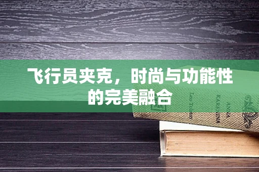 飞行员夹克，时尚与功能性的完美融合