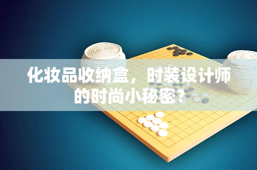 化妆品收纳盒，时装设计师的时尚小秘密？