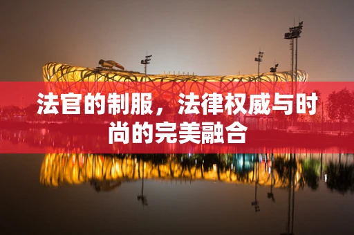 法官的制服，法律权威与时尚的完美融合