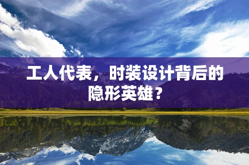 工人代表，时装设计背后的隐形英雄？
