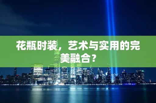 花瓶时装，艺术与实用的完美融合？