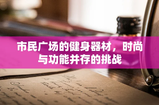 市民广场的健身器材，时尚与功能并存的挑战