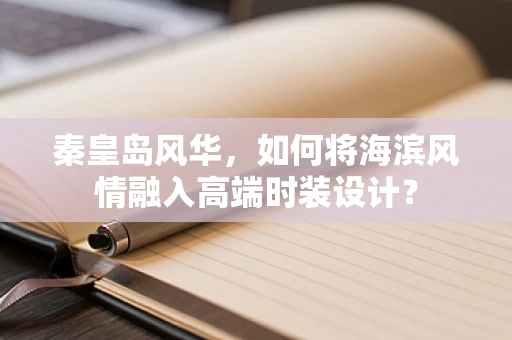 秦皇岛风华，如何将海滨风情融入高端时装设计？