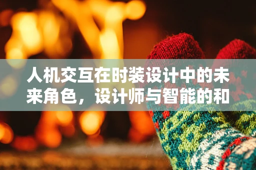 人机交互在时装设计中的未来角色，设计师与智能的和谐共舞？