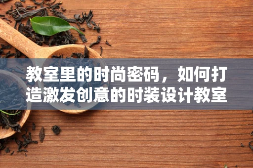 教室里的时尚密码，如何打造激发创意的时装设计教室？
