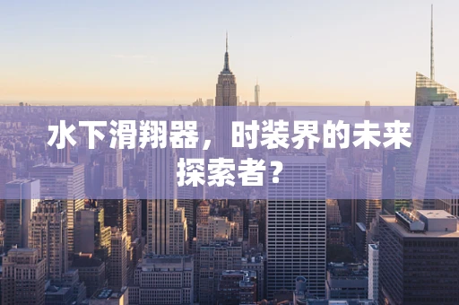 水下滑翔器，时装界的未来探索者？