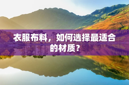 衣服布料，如何选择最适合的材质？