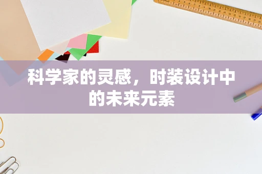 科学家的灵感，时装设计中的未来元素