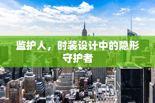 监护人，时装设计中的隐形守护者