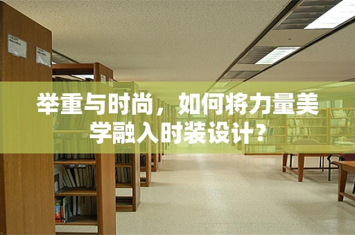 举重与时尚，如何将力量美学融入时装设计？