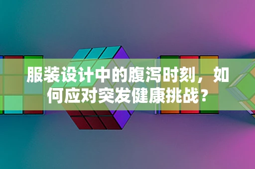 服装设计中的腹泻时刻，如何应对突发健康挑战？