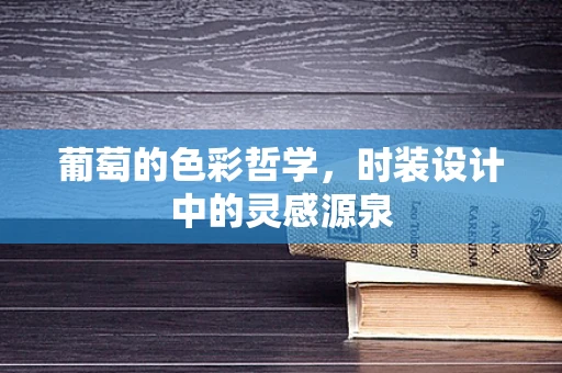 葡萄的色彩哲学，时装设计中的灵感源泉