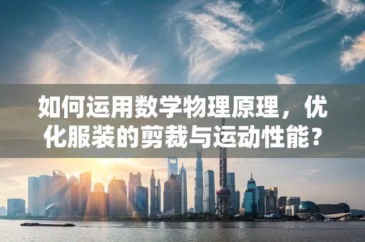 如何运用数学物理原理，优化服装的剪裁与运动性能？