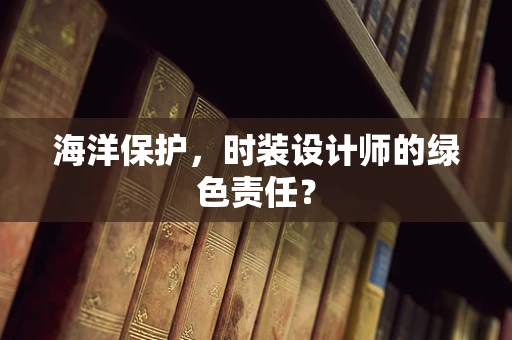 海洋保护，时装设计师的绿色责任？