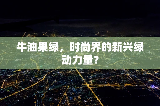 牛油果绿，时尚界的新兴绿动力量？
