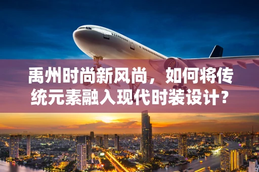 禹州时尚新风尚，如何将传统元素融入现代时装设计？