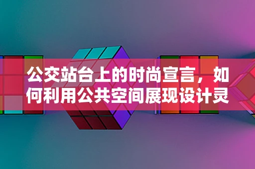 公交站台上的时尚宣言，如何利用公共空间展现设计灵感？