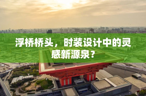 浮桥桥头，时装设计中的灵感新源泉？