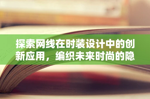 探索网线在时装设计中的创新应用，编织未来时尚的隐形纽带？