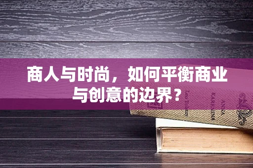 商人与时尚，如何平衡商业与创意的边界？