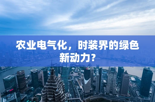农业电气化，时装界的绿色新动力？